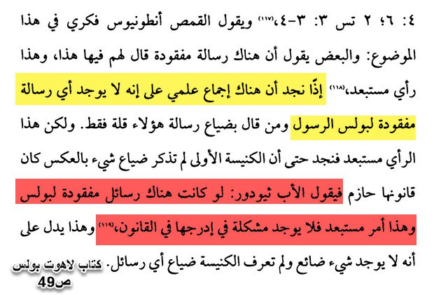 "إذا نجد أن هناك إجماع علمي على إنه لا يوجد أي رسالة مفقودة لبولس الرسول ومن قال بضياع رسالة هؤلاء قلة فقط. ولكن هذا الرأي مستبعد فنجد حتى أن الكنيسة الأولى لم تذكر ضياع شيء بالعكس كان قانونها حازم فيقول الأب ثيودور: لو كانت هناك رسائل مفقودة لبولس وهذا أمر مستبعد فلا يوجد مشكلة في إدرجها في القانون،"