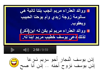 يقول بالحرف الواحد :- من أين أتيت أيها الجاهل بأن يوسف هو اخو مريم … ثم في الدقيقة (4:33 إلى 4:45) يعترف بلسانه بأن يوسف أصبح منتسباً لهالي والد مريم (يواقيم) ليصبح ابناً له أي أخو مريم شرعاً